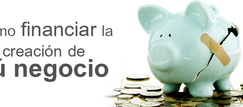 Como financiar la creación de tú negocio…